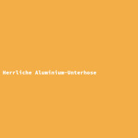 Herrliche Aluminium-Unterhose