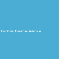 Herrliche Aluminium-Unterhose